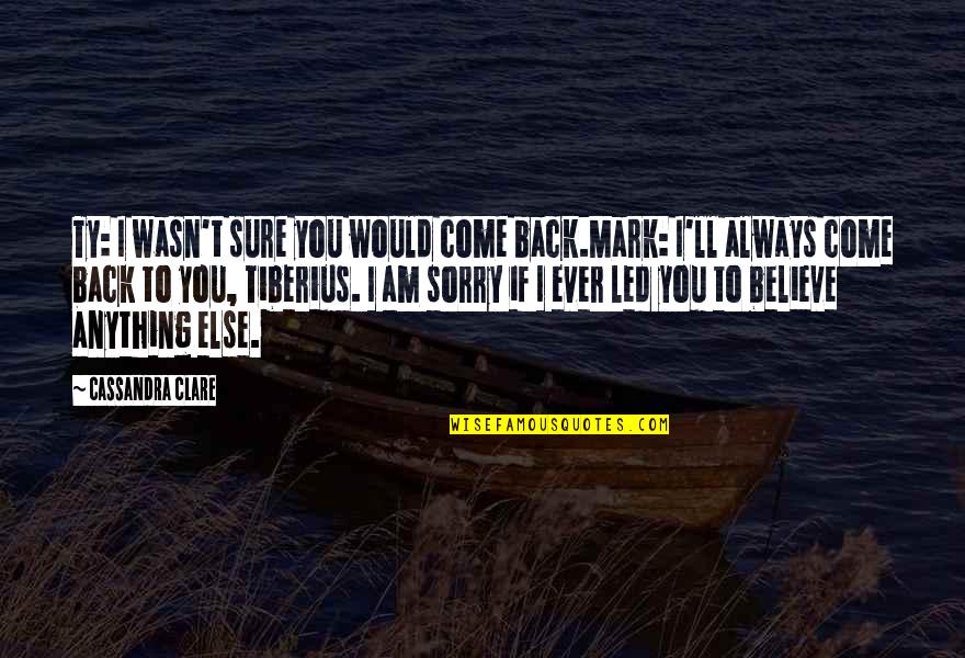 Am Back Quotes By Cassandra Clare: Ty: I wasn't sure you would come back.Mark: Am Back Quotes By Cassandra Clare: Ty: I wasn't sure you would come back.Mark: