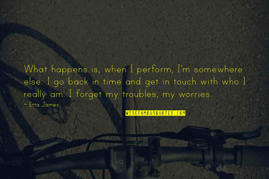 Am Back Quotes By Etta James: What happens is, when I perform, I'm somewhere Am Back Quotes By Etta James: What happens is, when I perform, I'm somewhere