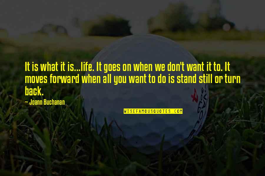 Am Back Quotes By Joann Buchanan: It is what it is...life. It goes on Am Back Quotes By Joann Buchanan: It is what it is...life. It goes on