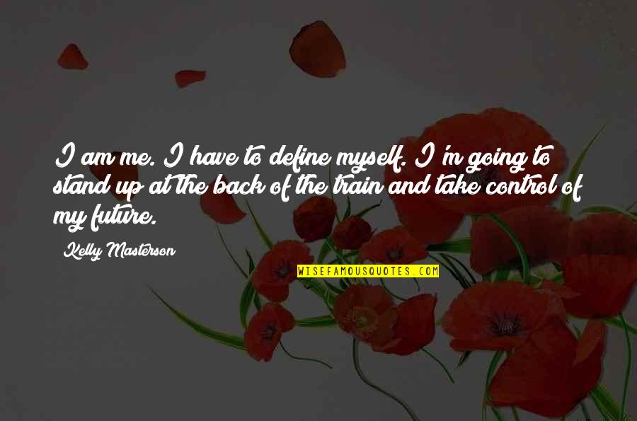 Am Back Quotes By Kelly Masterson: I am me. I have to define myself. Am Back Quotes By Kelly Masterson: I am me. I have to define myself.