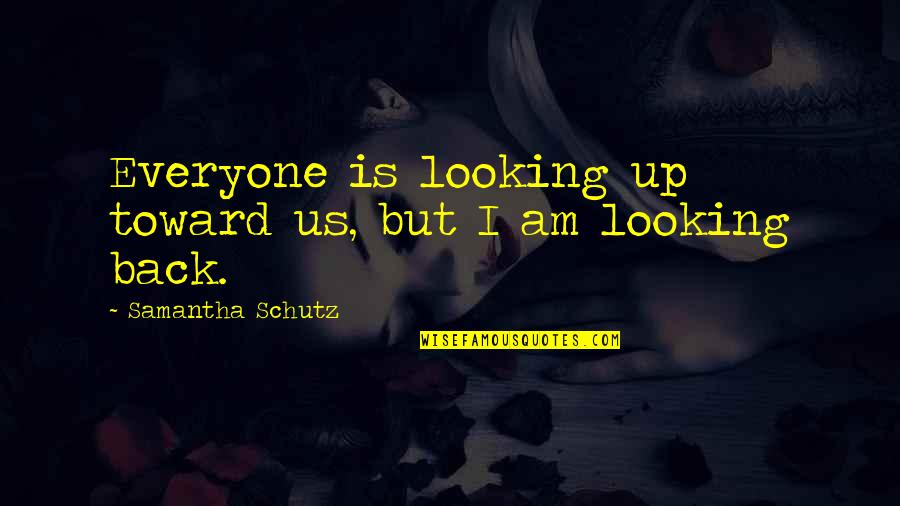 Am Back Quotes By Samantha Schutz: Everyone is looking up toward us, but I