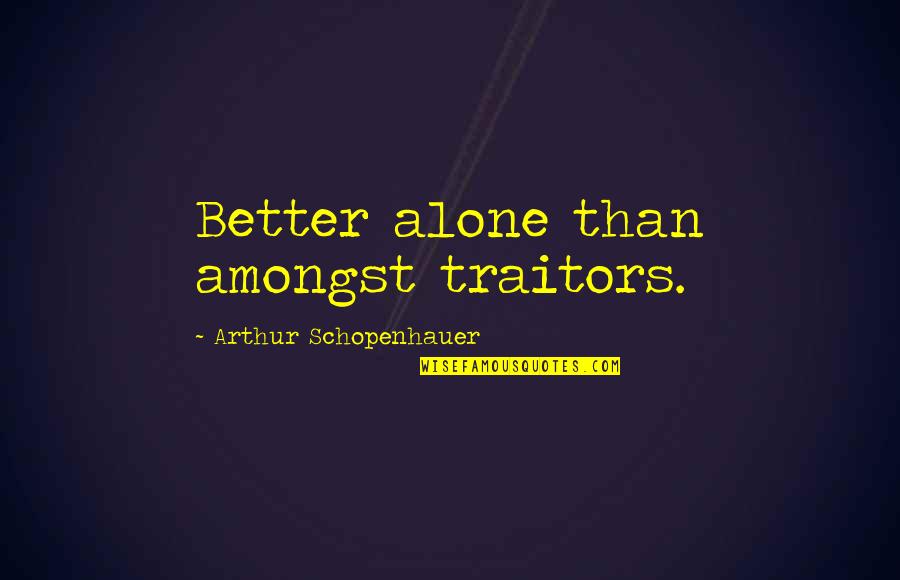 Am Better Alone Quotes By Arthur Schopenhauer: Better alone than amongst traitors.