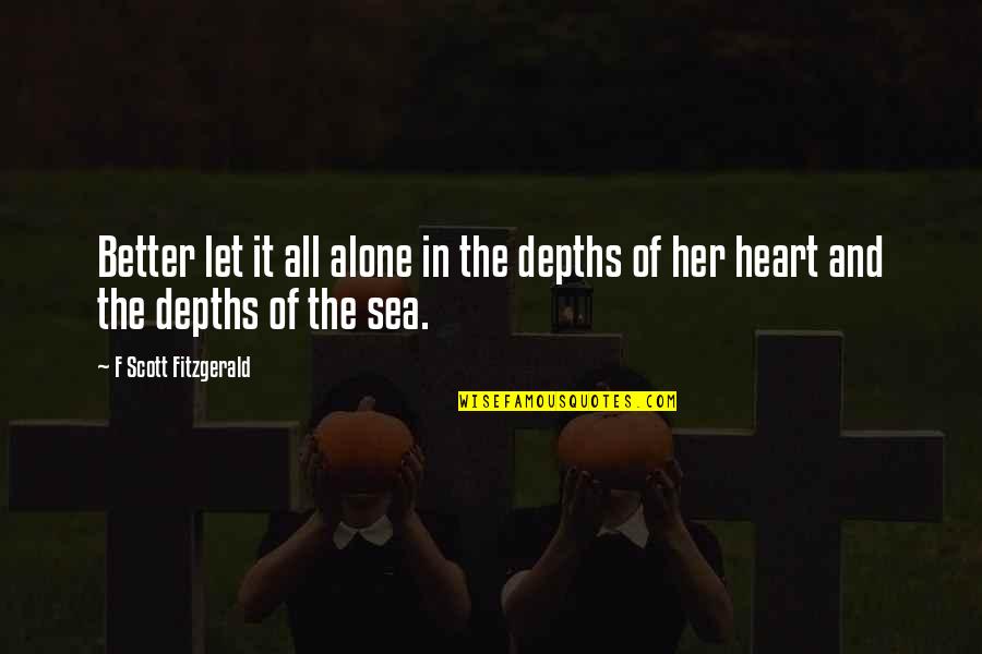 Am Better Alone Quotes By F Scott Fitzgerald: Better let it all alone in the depths