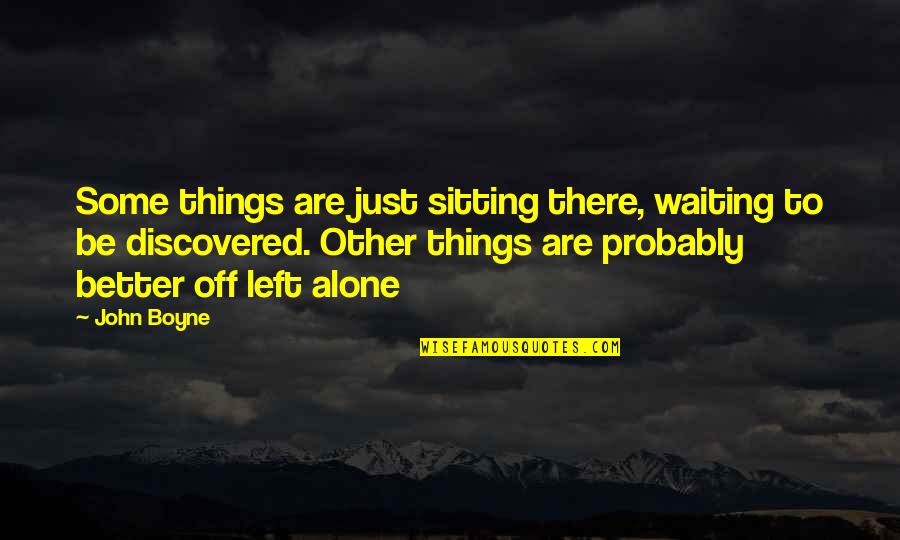 Am Better Alone Quotes By John Boyne: Some things are just sitting there, waiting to