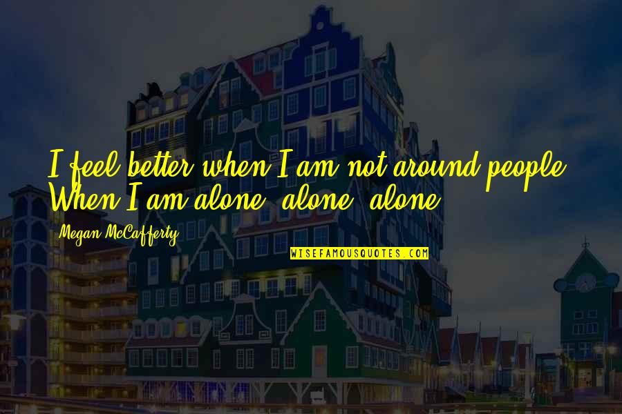Am Better Alone Quotes By Megan McCafferty: I feel better when I am not around