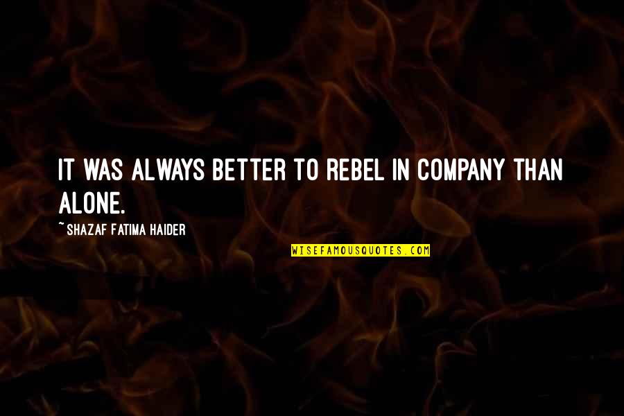 Am Better Alone Quotes By Shazaf Fatima Haider: It was always better to rebel in company