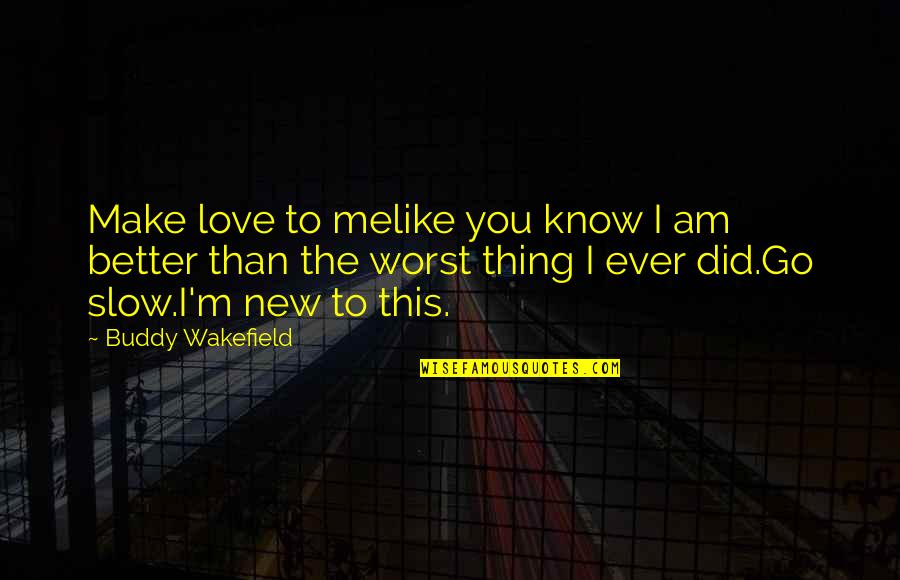 Am Better Than You Quotes By Buddy Wakefield: Make love to melike you know I am