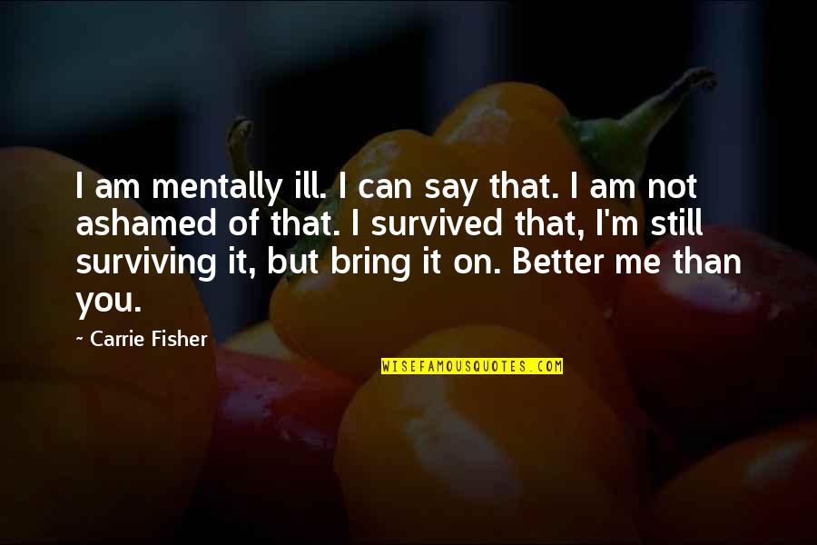 Am Better Than You Quotes By Carrie Fisher: I am mentally ill. I can say that.