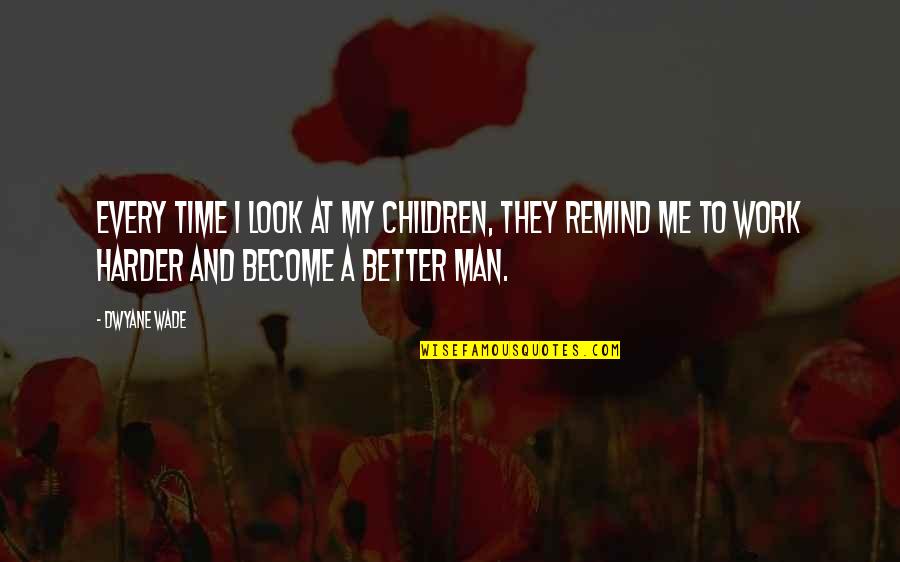 Am Better Than You Quotes By Dwyane Wade: Every time I look at my children, they