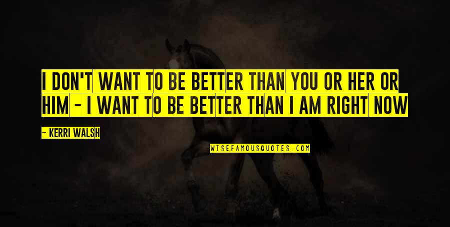 Am Better Than You Quotes By Kerri Walsh: I don't want to be better than you