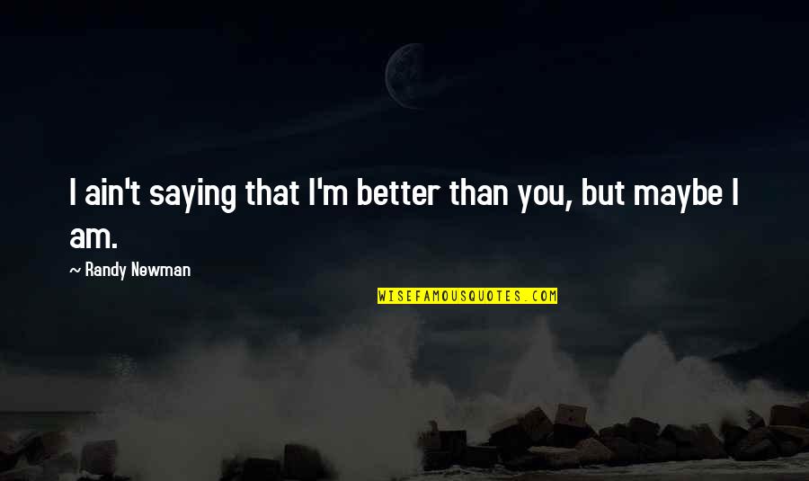 Am Better Than You Quotes By Randy Newman: I ain't saying that I'm better than you,