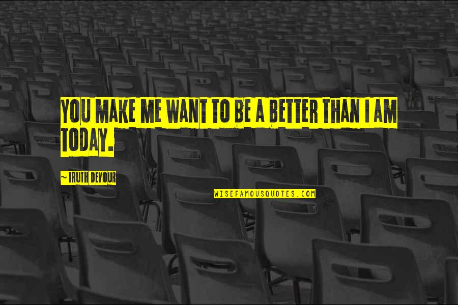 Am Better Than You Quotes By Truth Devour: You make me want to be a better