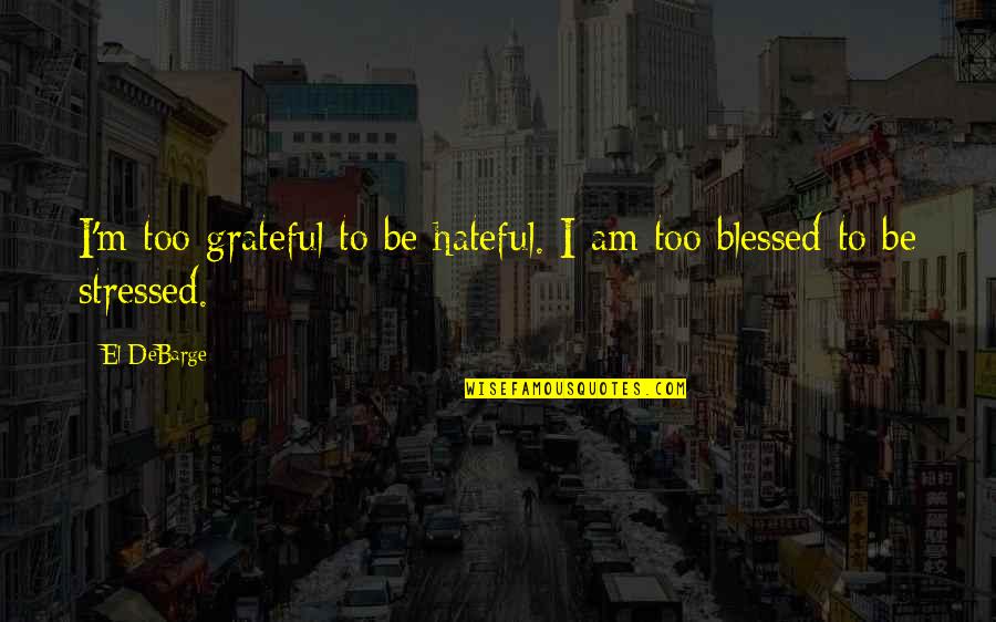 Am Blessed Quotes By El DeBarge: I'm too grateful to be hateful. I am