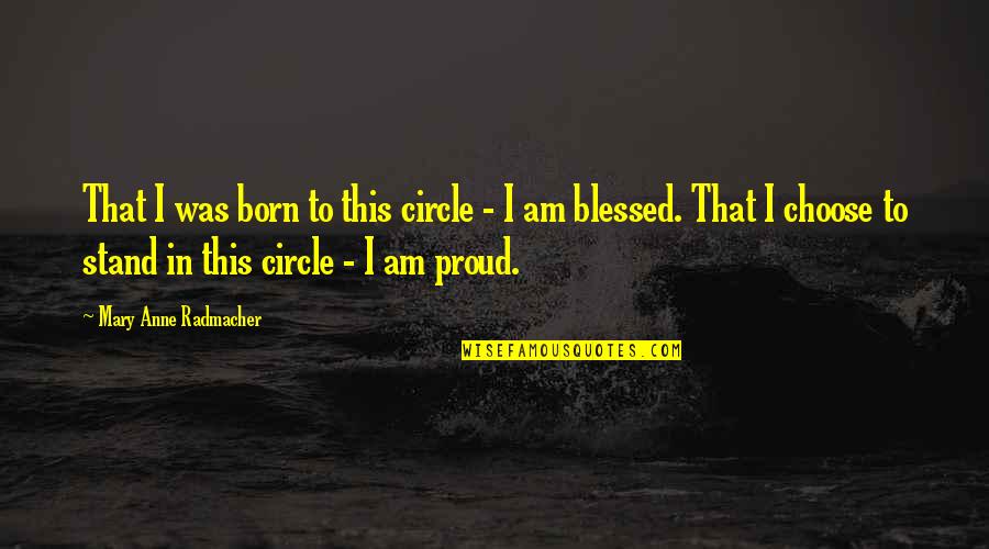 Am Blessed Quotes By Mary Anne Radmacher: That I was born to this circle -