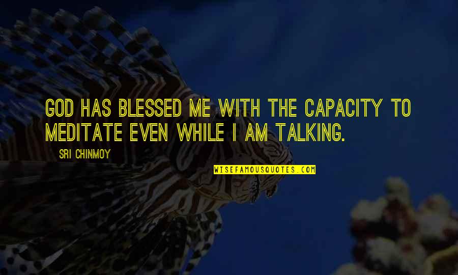 Am Blessed Quotes By Sri Chinmoy: God has blessed me with the capacity to