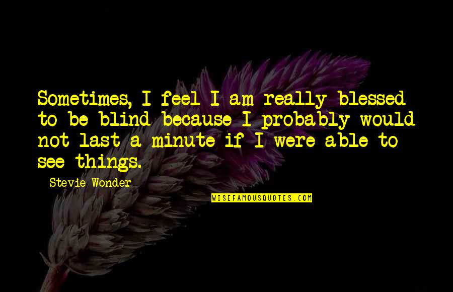 Am Blessed Quotes By Stevie Wonder: Sometimes, I feel I am really blessed to