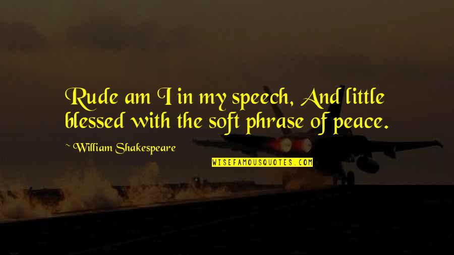 Am Blessed Quotes By William Shakespeare: Rude am I in my speech, And little