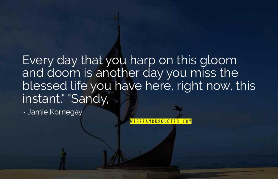 Am Blessed To Have You Quotes By Jamie Kornegay: Every day that you harp on this gloom