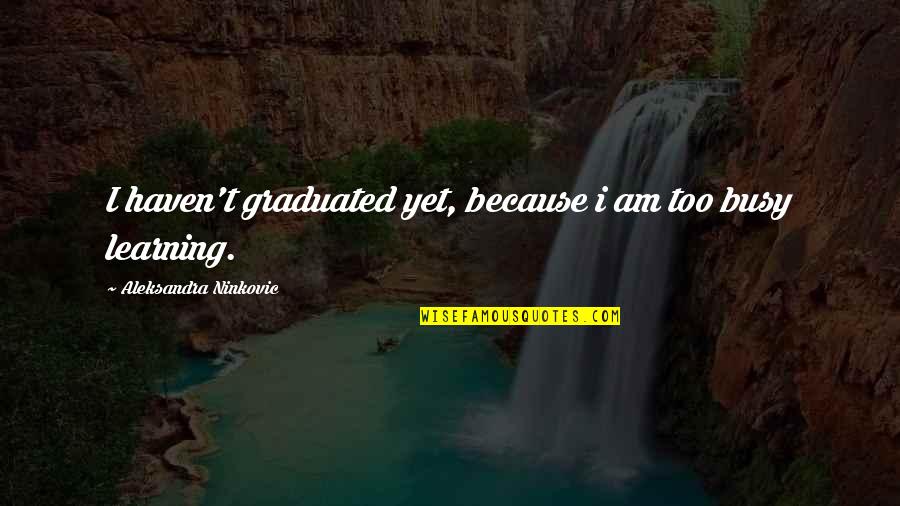 Am Busy Quotes By Aleksandra Ninkovic: I haven't graduated yet, because i am too