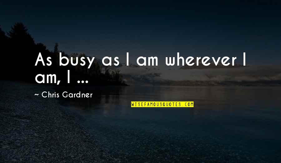 Am Busy Quotes By Chris Gardner: As busy as I am wherever I am,