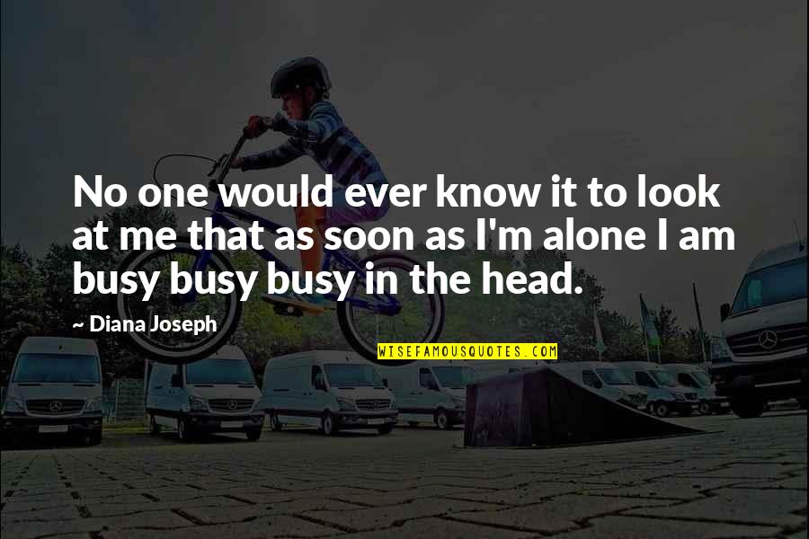 Am Busy Quotes By Diana Joseph: No one would ever know it to look