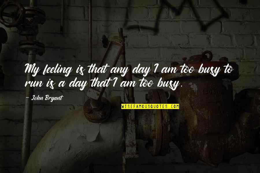 Am Busy Quotes By John Bryant: My feeling is that any day I am