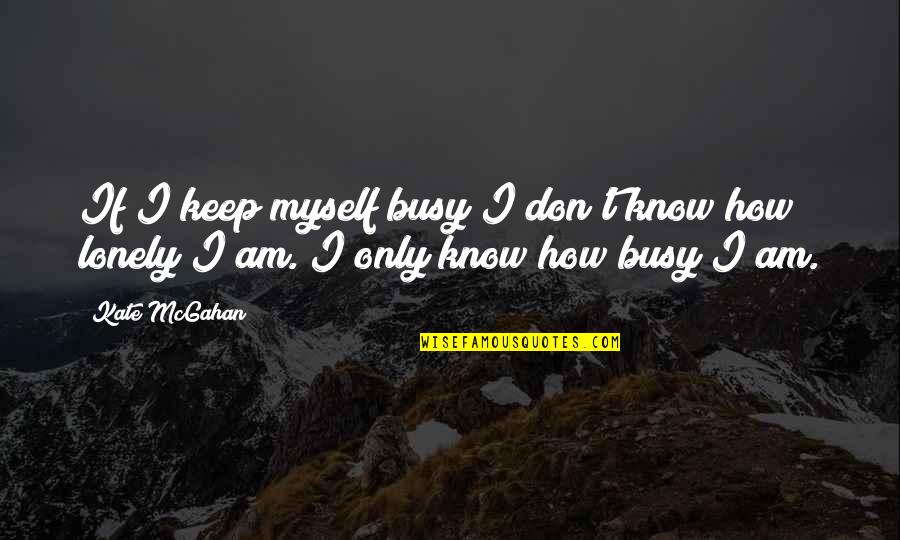 Am Busy Quotes By Kate McGahan: If I keep myself busy I don't know