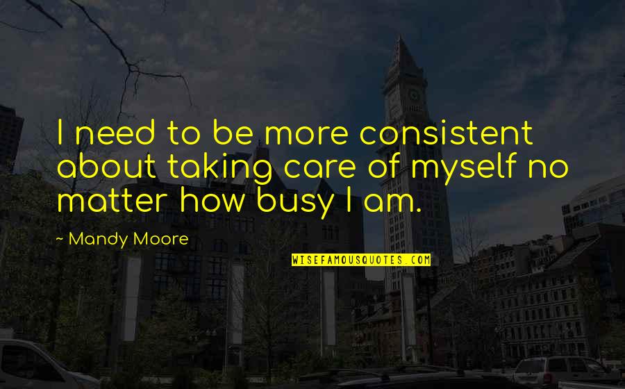 Am Busy Quotes By Mandy Moore: I need to be more consistent about taking