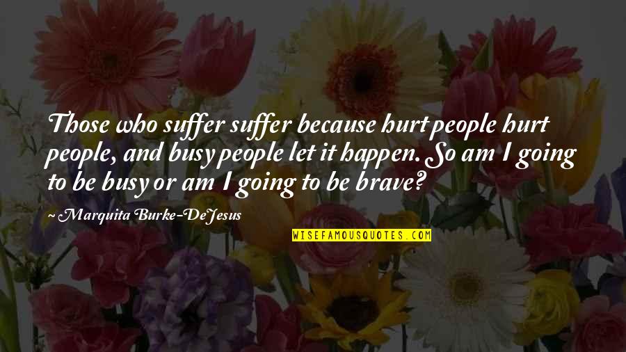 Am Busy Quotes By Marquita Burke-DeJesus: Those who suffer suffer because hurt people hurt