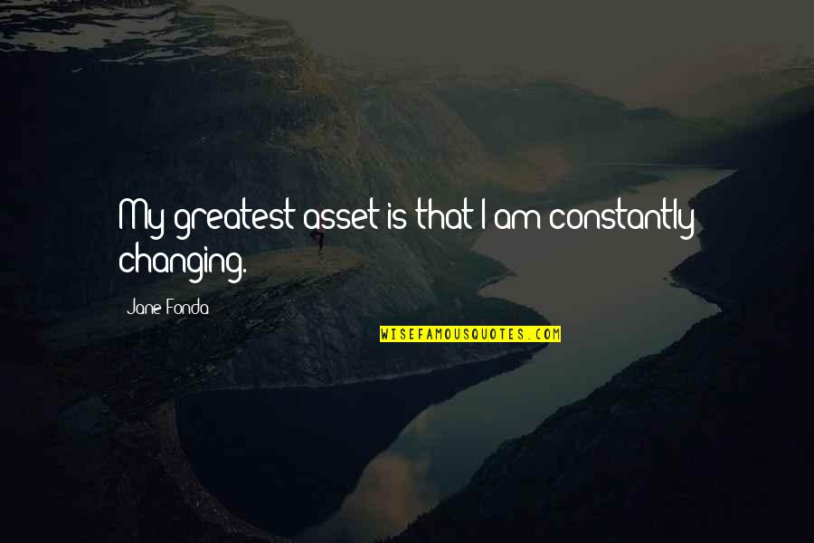 Am Changing Quotes By Jane Fonda: My greatest asset is that I am constantly Am Changing Quotes By Jane Fonda: My greatest asset is that I am constantly