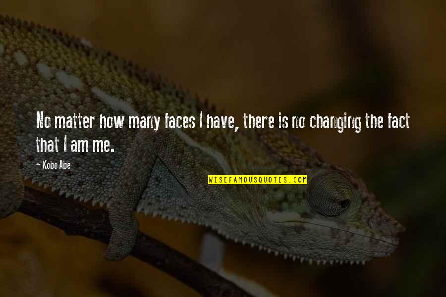 Am Changing Quotes By Kobo Abe: No matter how many faces I have, there