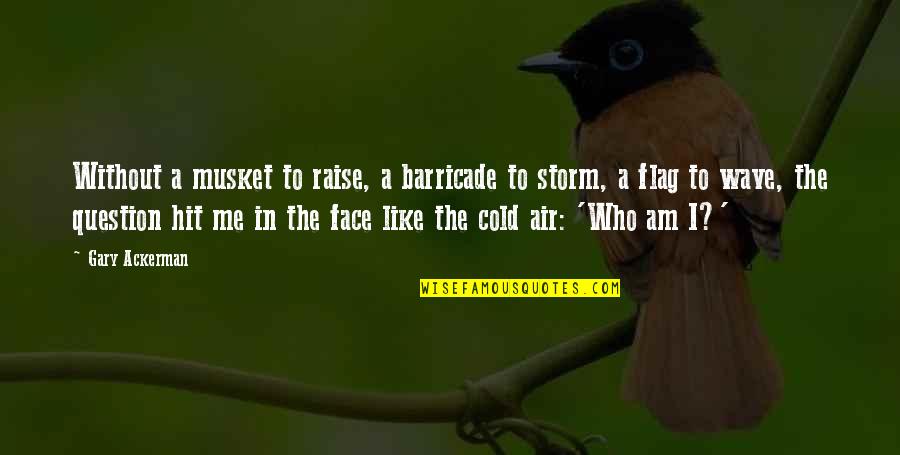 Am Cold Quotes By Gary Ackerman: Without a musket to raise, a barricade to Am Cold Quotes By Gary Ackerman: Without a musket to raise, a barricade to