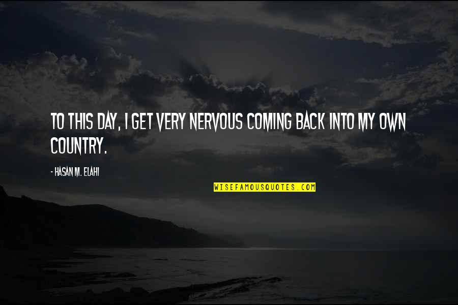 Am Coming Back Quotes By Hasan M. Elahi: To this day, I get very nervous coming