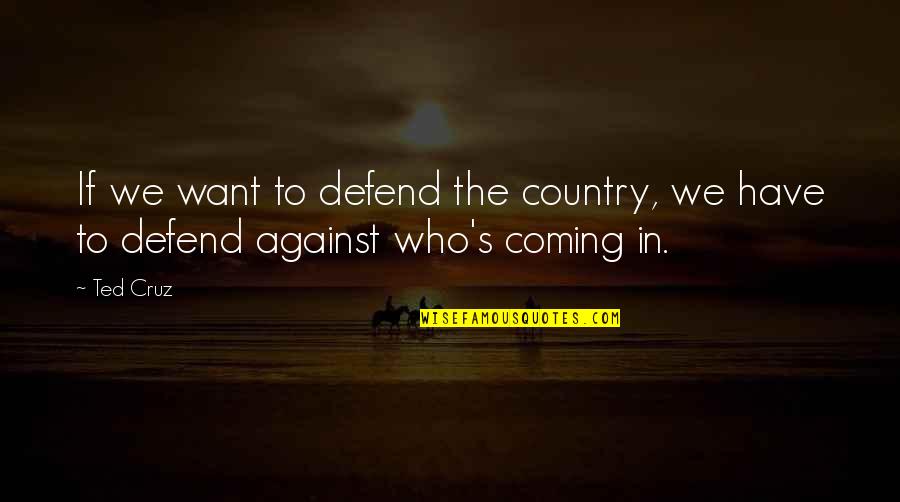 Am Coming For You Quotes By Ted Cruz: If we want to defend the country, we