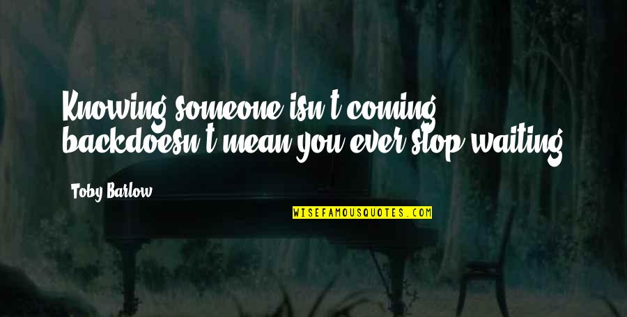 Am Coming For You Quotes By Toby Barlow: Knowing someone isn't coming backdoesn't mean you ever