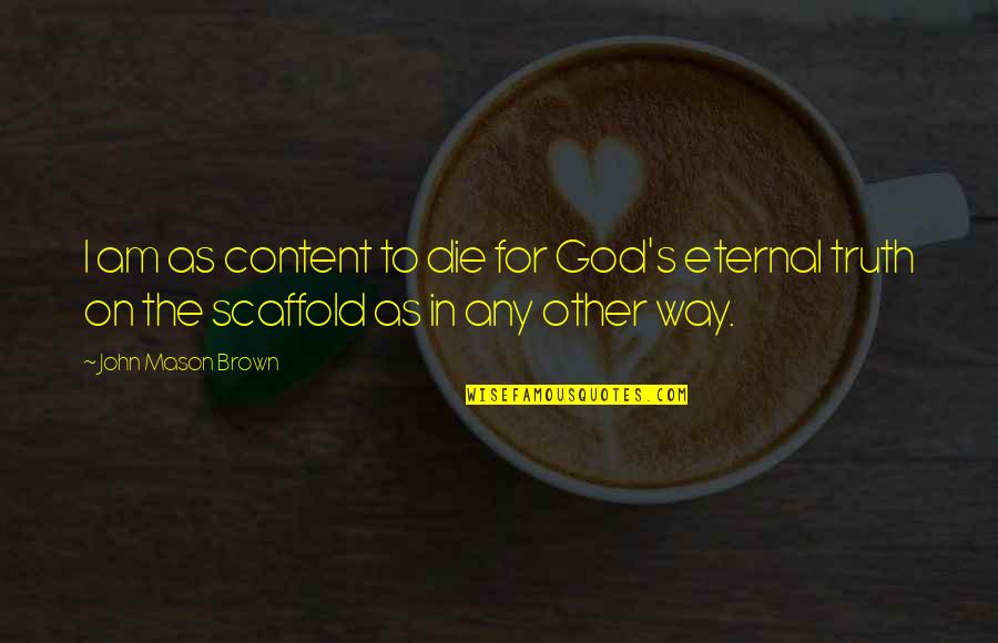 Am Content Quotes By John Mason Brown: I am as content to die for God's