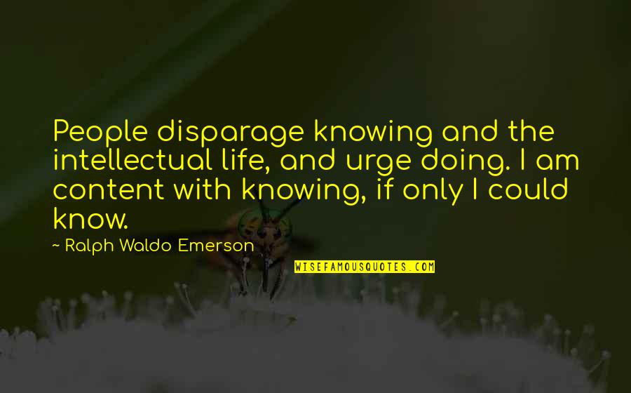 Am Content Quotes By Ralph Waldo Emerson: People disparage knowing and the intellectual life, and