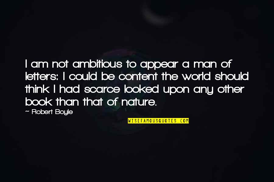 Am Content Quotes By Robert Boyle: I am not ambitious to appear a man