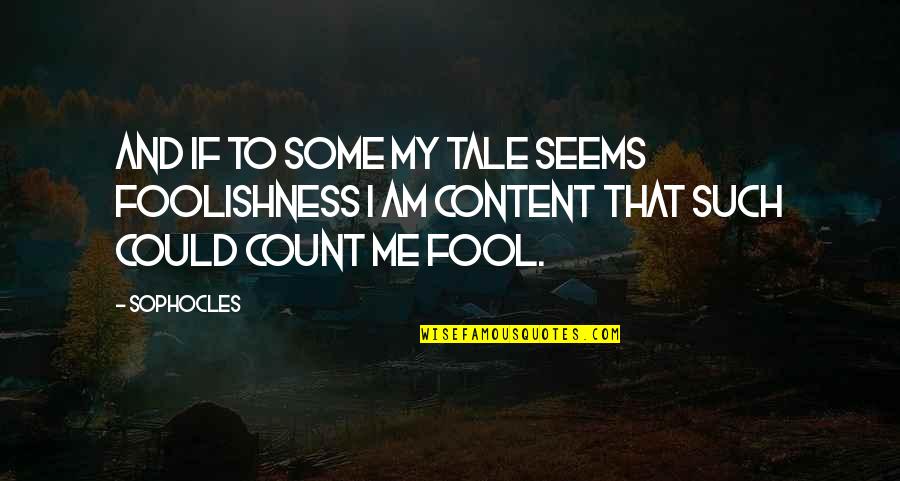 Am Content Quotes By Sophocles: And if to some my tale seems foolishness