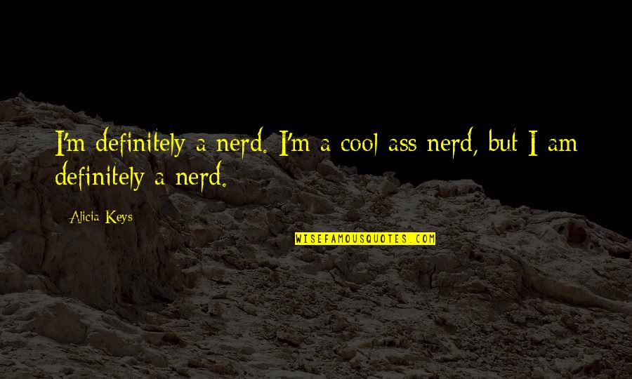 Am Cool Quotes By Alicia Keys: I'm definitely a nerd. I'm a cool-ass nerd,