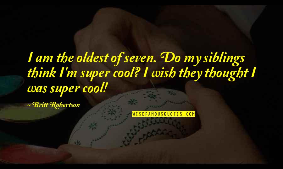 Am Cool Quotes By Britt Robertson: I am the oldest of seven. Do my Am Cool Quotes By Britt Robertson: I am the oldest of seven. Do my
