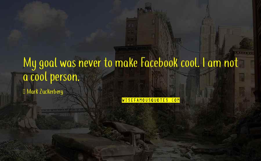 Am Cool Quotes By Mark Zuckerberg: My goal was never to make Facebook cool. Am Cool Quotes By Mark Zuckerberg: My goal was never to make Facebook cool.