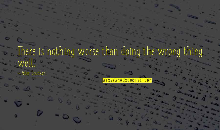 Am Doing Well Quotes By Peter Drucker: There is nothing worse than doing the wrong