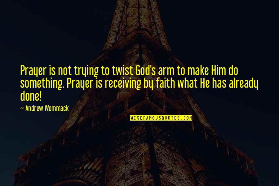 Am Done Trying Quotes By Andrew Wommack: Prayer is not trying to twist God's arm