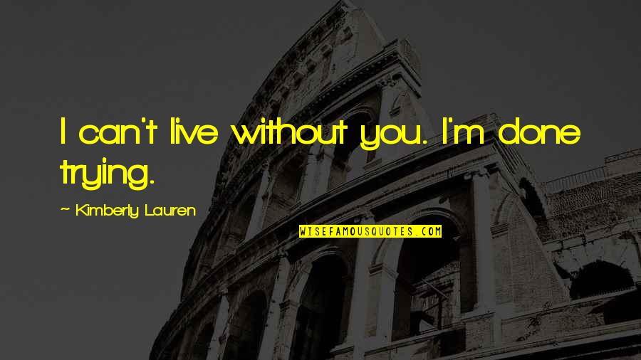 Am Done Trying Quotes By Kimberly Lauren: I can't live without you. I'm done trying.