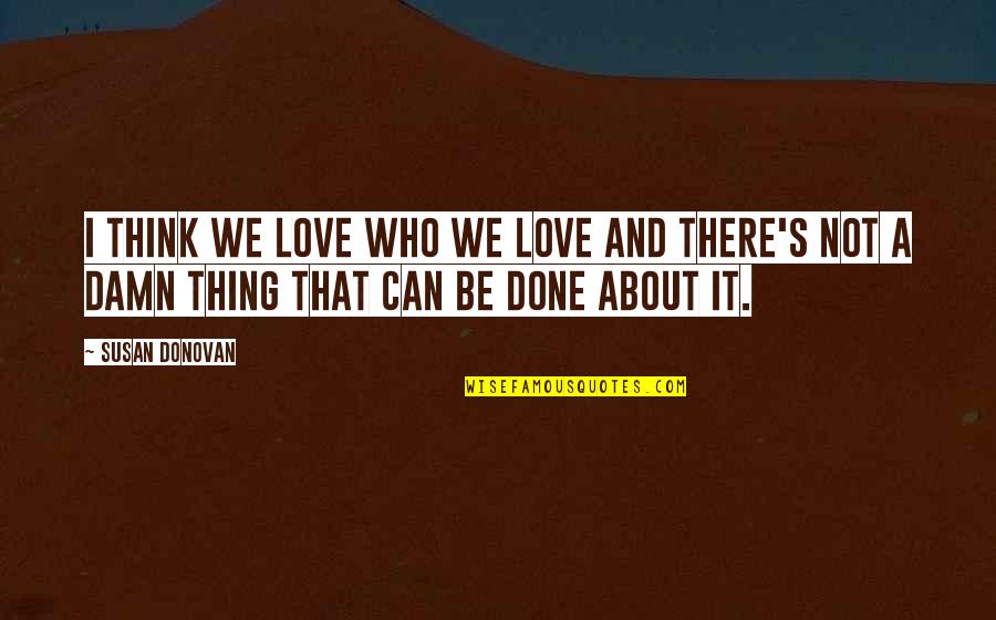 Am Done With Love Quotes By Susan Donovan: I think we love who we love and