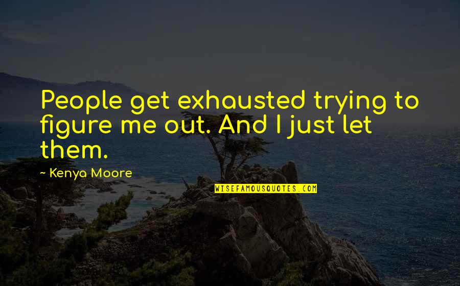 Am Exhausted Quotes By Kenya Moore: People get exhausted trying to figure me out.