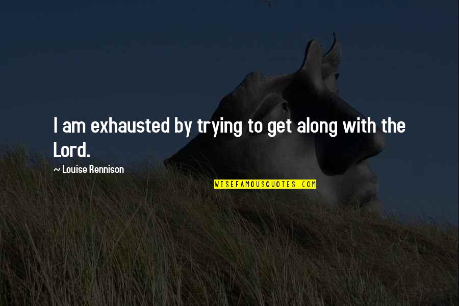 Am Exhausted Quotes By Louise Rennison: I am exhausted by trying to get along Am Exhausted Quotes By Louise Rennison: I am exhausted by trying to get along