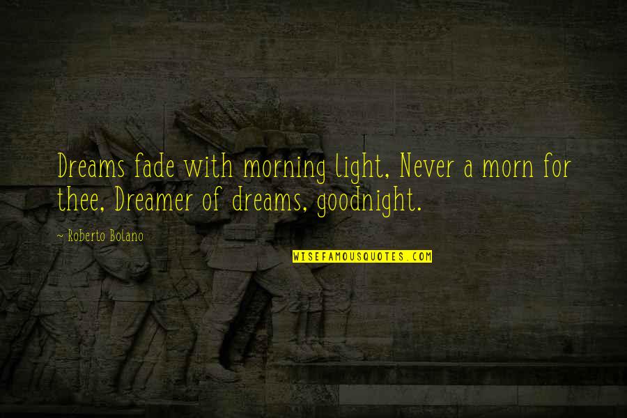 Am Fade Up Quotes By Roberto Bolano: Dreams fade with morning light, Never a morn
