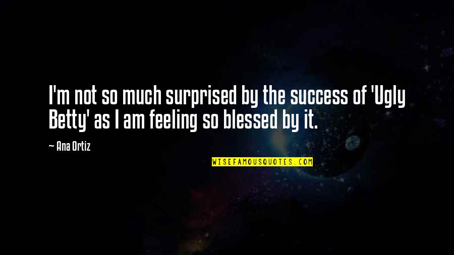 Am Feeling Blessed Quotes By Ana Ortiz: I'm not so much surprised by the success